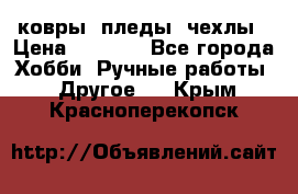 ковры ,пледы, чехлы › Цена ­ 3 000 - Все города Хобби. Ручные работы » Другое   . Крым,Красноперекопск